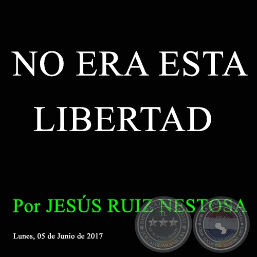 NO ERA ESTA LIBERTAD - Por JESÚS RUIZ NESTOSA